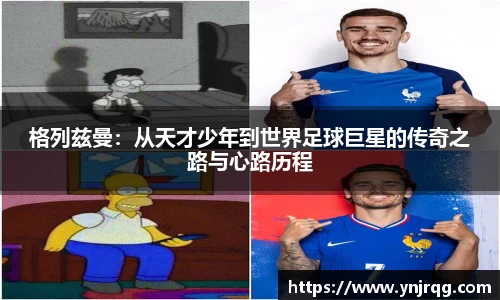 格列兹曼：从天才少年到世界足球巨星的传奇之路与心路历程