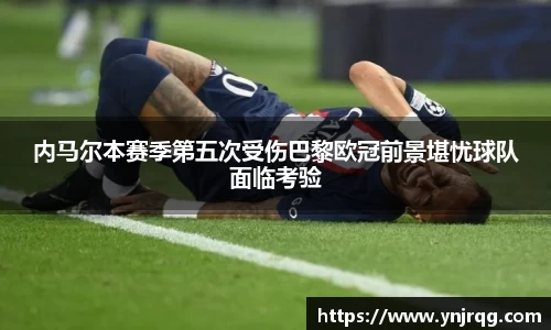 内马尔本赛季第五次受伤巴黎欧冠前景堪忧球队面临考验