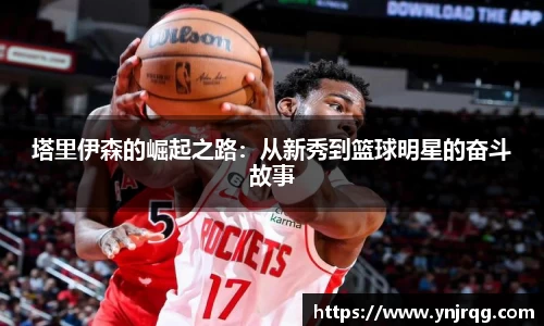 塔里伊森的崛起之路：从新秀到篮球明星的奋斗故事