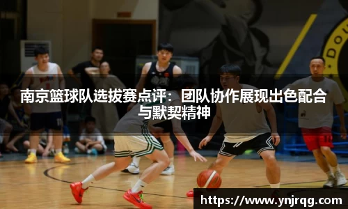 南京篮球队选拔赛点评:团队协作展现出色配合与默契精神
